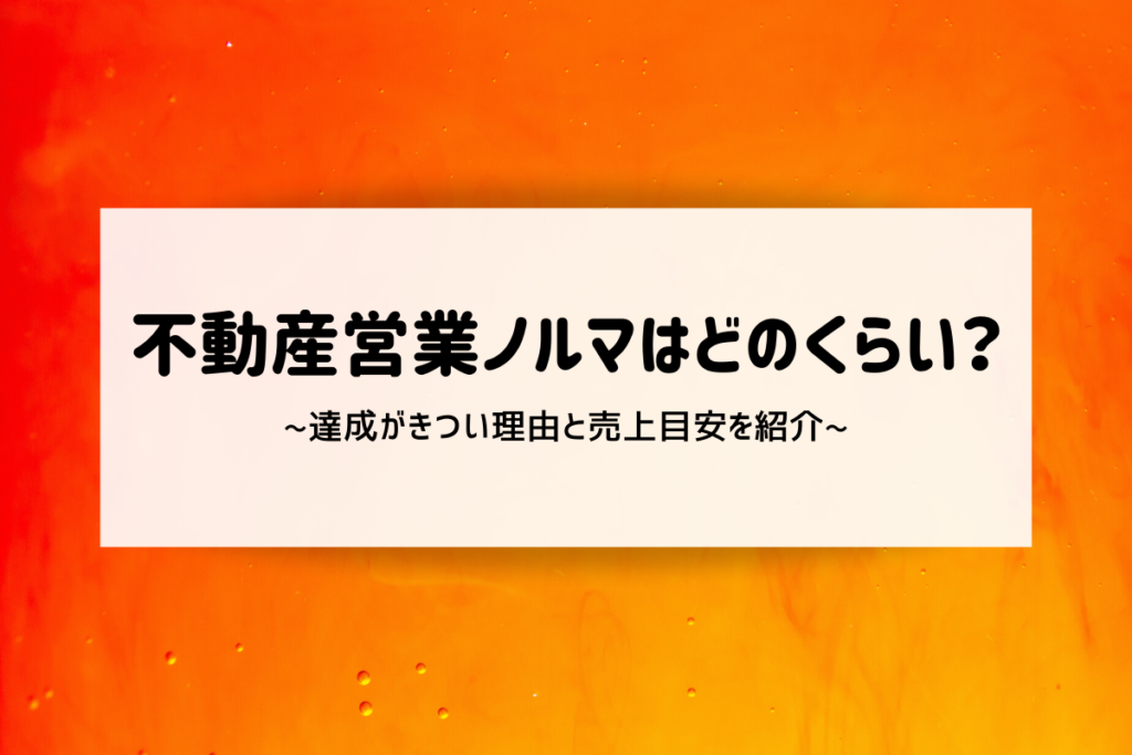 不動産営業ノルマはどのくらい?達成がきつい理由と売上目安を紹介
