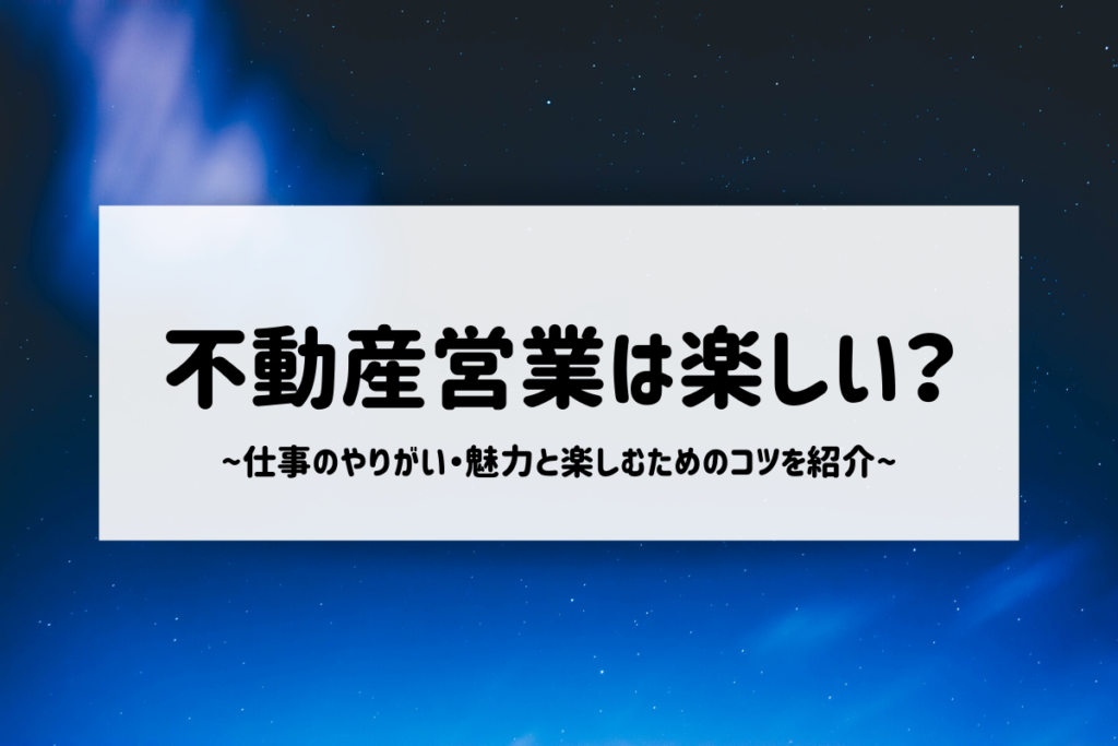 不動産営業は楽しい?仕事のやりがい・魅力と楽しむためのコツを紹介