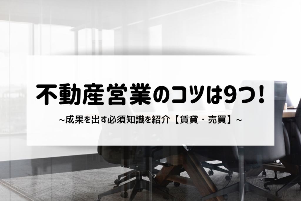 不動産営業のコツは9つ!成果を出す必須知識を紹介【賃貸・売買】