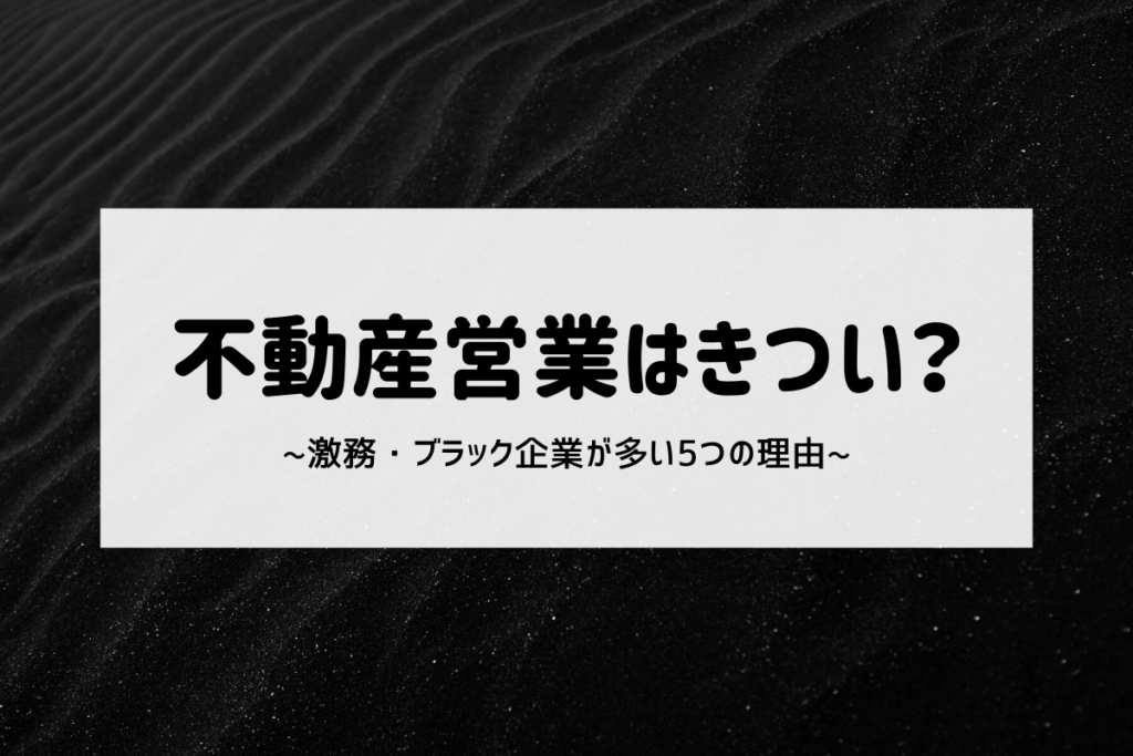 不動産営業はきつい?激務・ブラック企業が多い5つの理由