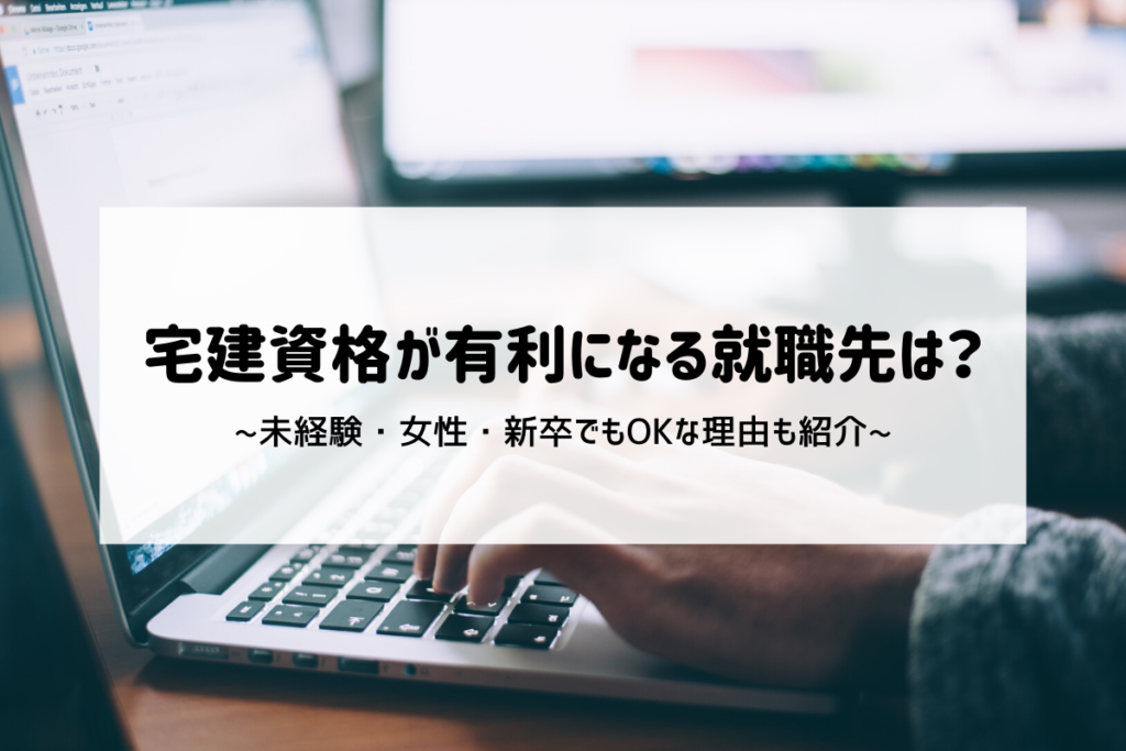 宅建資格が有利になる就職先は?未経験・女性・新卒でもOKな理由も紹介