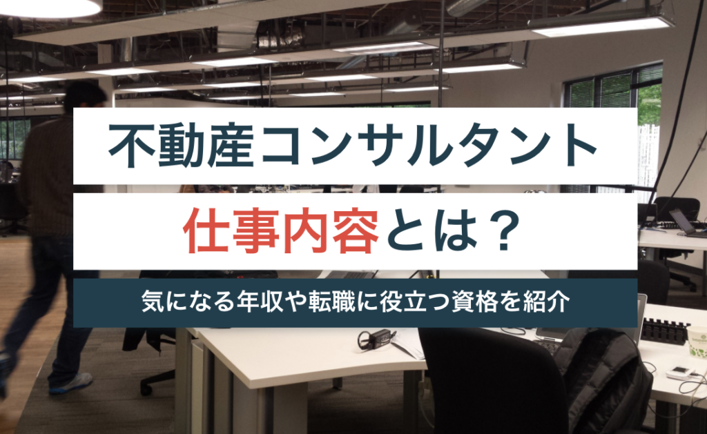 不動産コンサルタントの仕事内容は?年収や必要な資格まで紹介!!