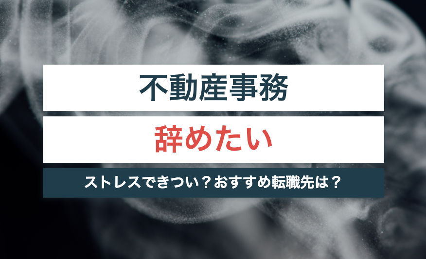 不動産事務を辞めたい女性必見!ストレスできつい・あるあるな理由とは?【おすすめ転職先も解説】
