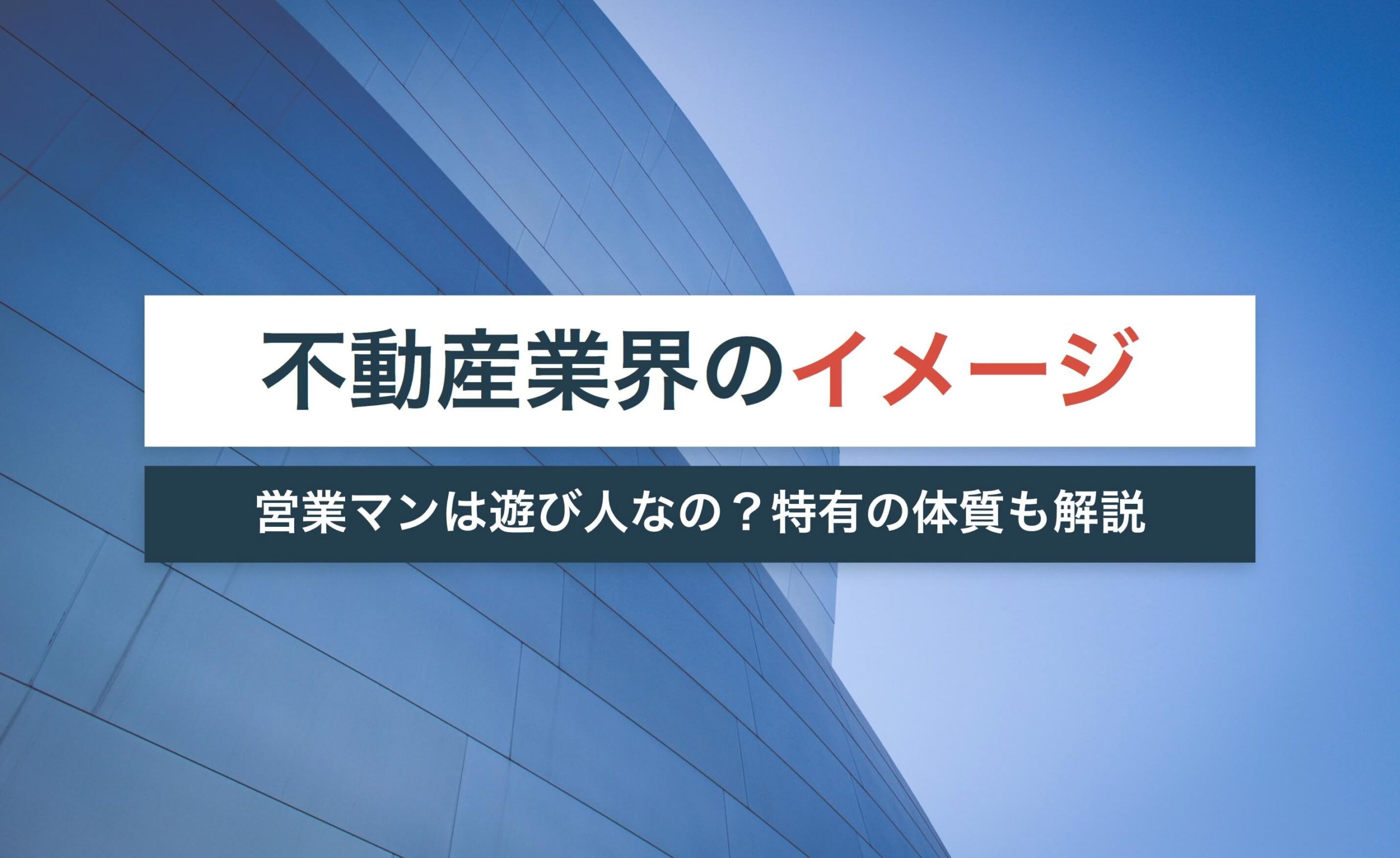不動産業界のイメージが悪い理由は?営業マンは遊び人って本当?【特有の体質も解説】