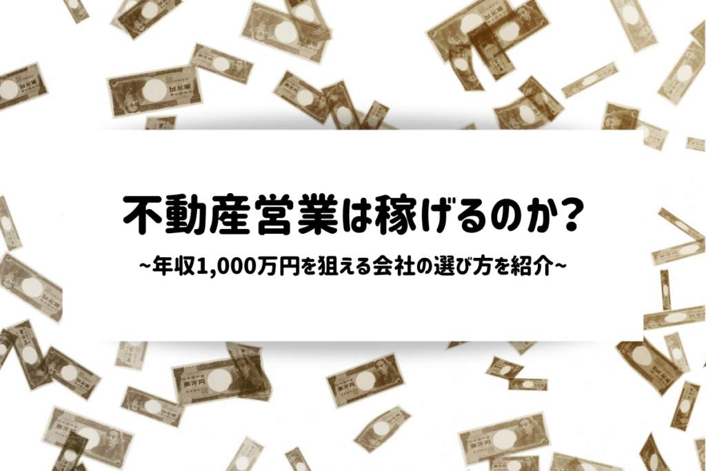 不動産営業は稼げるのか?年収1,000万円を狙える会社の選び方を紹介