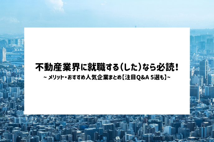 不動産業界に就職する(した)なら必読!メリット・おすすめ人気企業まとめ【注目Q&A 5選も】