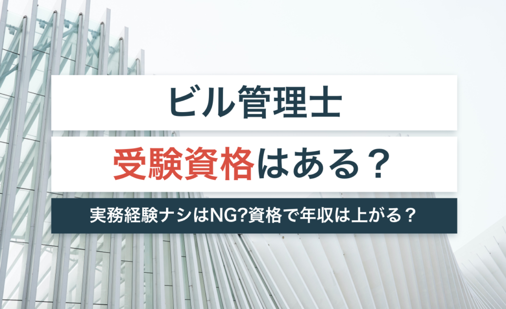 ビル管理士の受験資格は?実務経験なしの場合はNG!?【資格で年収が上がるのかも解説】