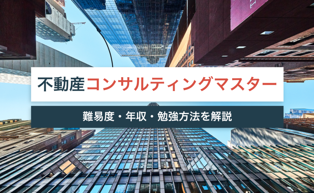 不動産コンサルティングマスターとは?試験の難易度は?年収は上がらない?【合格する勉強方法も紹介】