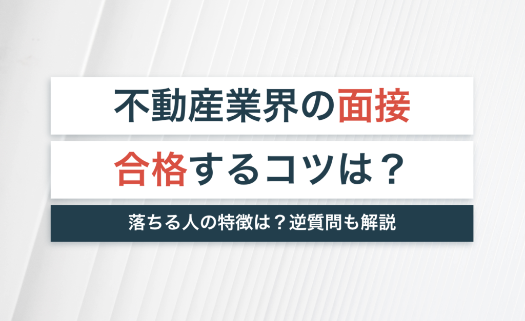 不動産業界の面接で合格するコツとは?落ちる人の特徴は?【逆質問の答え方も解説】