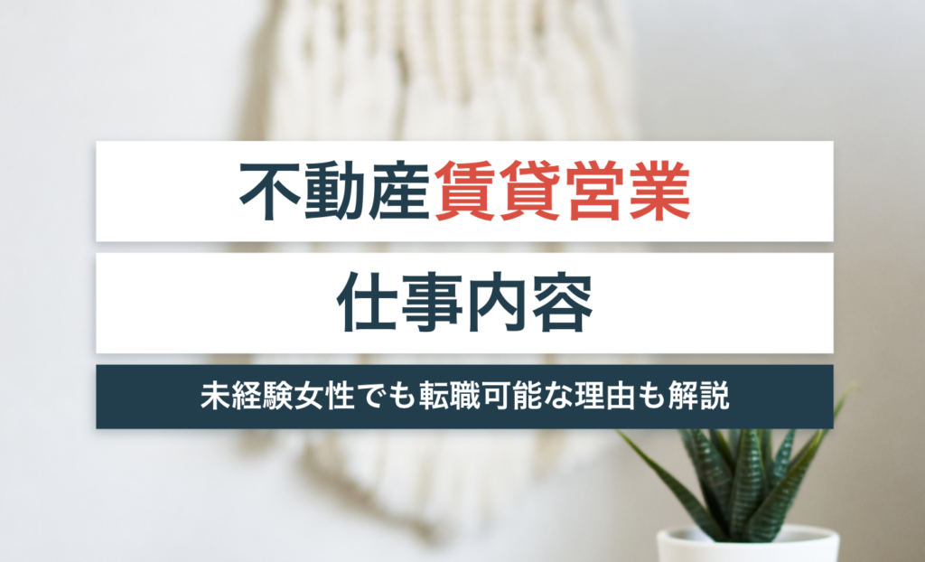 不動産賃貸営業の仕事内容とは?未経験女性でも転職可能な理由と成果を上げるコツを紹介!
