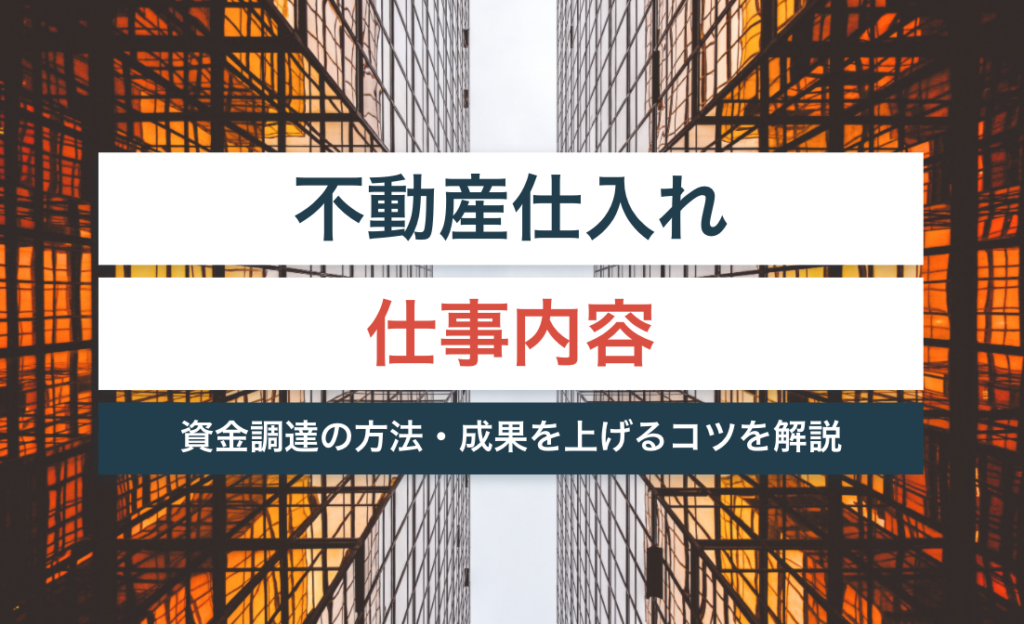不動産仕入れの仕事内容とは?資金調達の方法は?成果を上げるコツは?【未経験でも転職可能な理由を解説】
