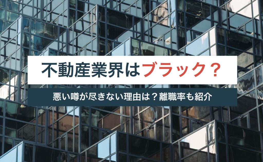 不動産業界はブラックじゃない?悪い噂が尽きない理由は?【業界別の離職率も紹介】