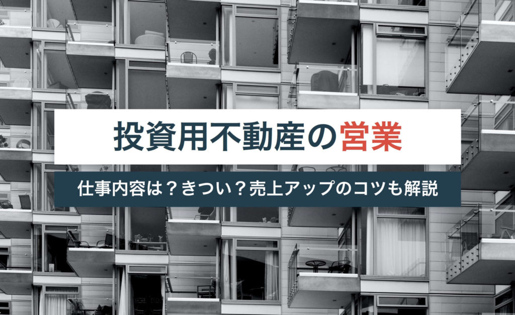 投資用不動産営業マンの仕事内容とは?激務できついって本当?【売上げアップのコツも解説】