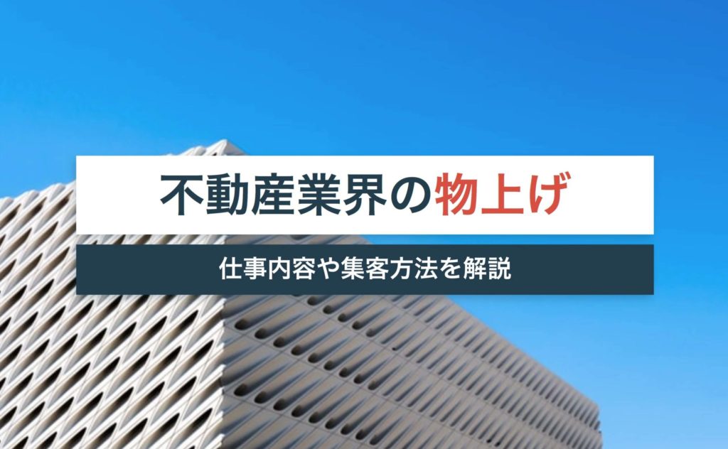 物上げ(ぶつあげ)不動産業者とは?仕事内容や効果的な集客方法を詳しく公開!