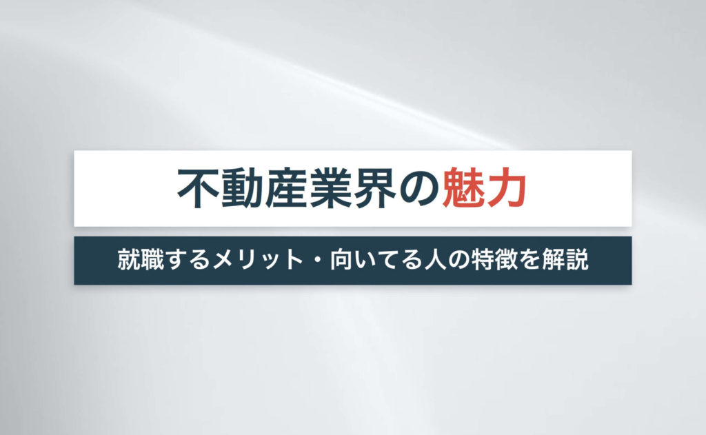 不動産業界の魅力とは?就職するメリット・向いてる人の特徴を解説!【業界の今後は?】